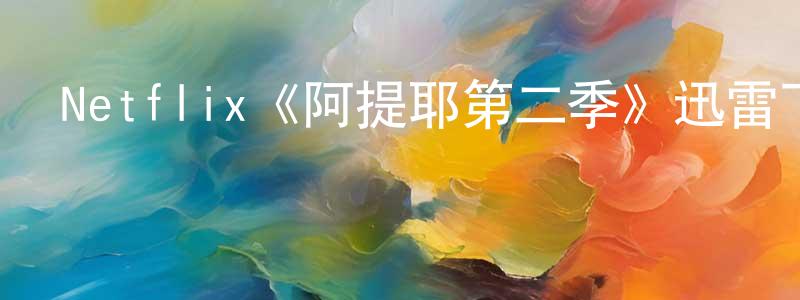 陳士彬發布Netflix《阿提耶第二季》迅雷下載/在線觀看/百度云-都市/情感-美劇天堂